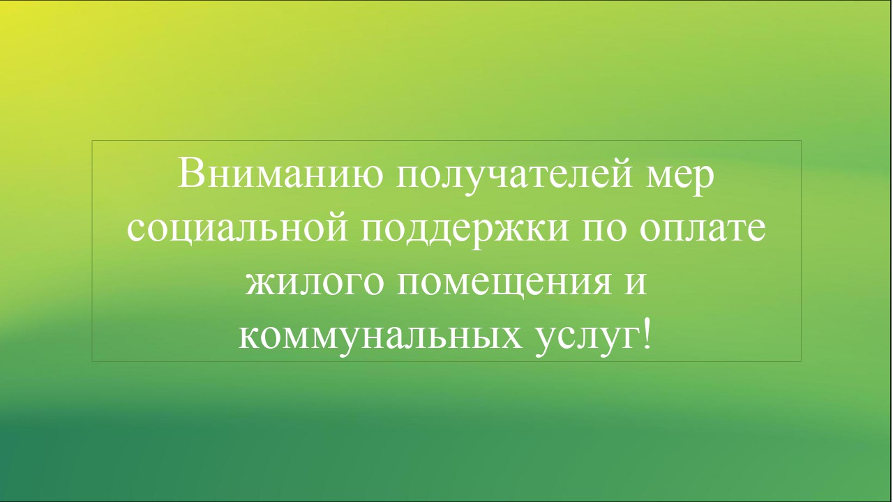 Вниманию получателей мер социальной поддержки по оплате жилого помещения и коммунальных услуг!.