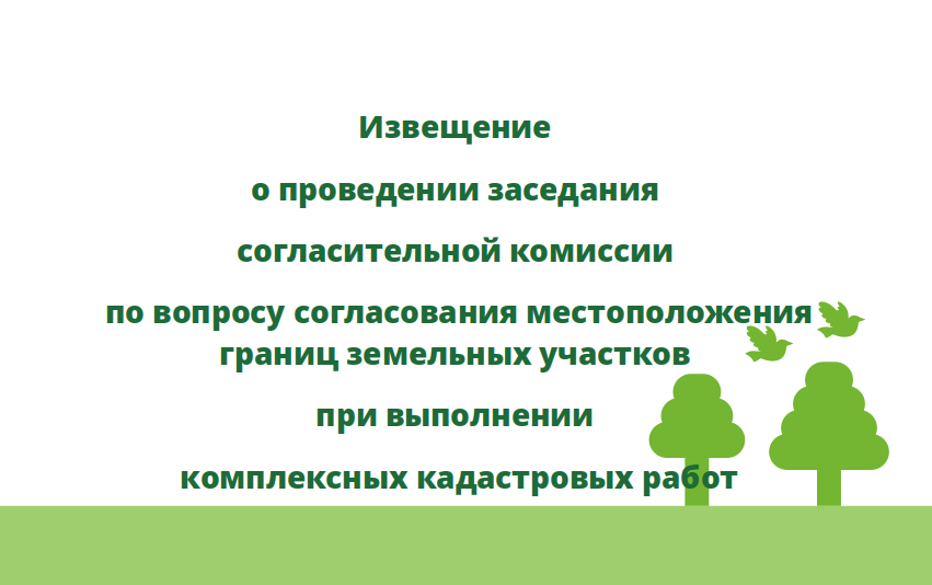 Извещение о проведении заседания согласительной комиссии по вопросу согласования местоположения границ земельных участков при выполнении комплексных кадастровых работ.