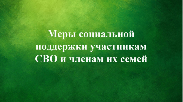 Меры социальной поддержки участникам СВО и членам их семей. Меры социальной поддержки участникам СВО и членам их семей.